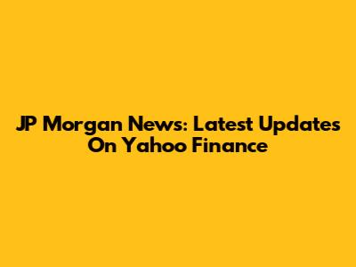 JP Morgan News: Latest Updates On Yahoo Finance