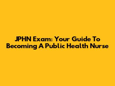 JPHN Exam: Your Guide To Becoming A Public Health Nurse
