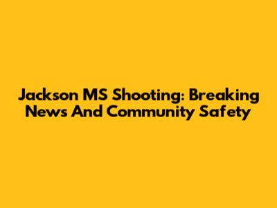 Jackson MS Shooting: Breaking News And Community Safety