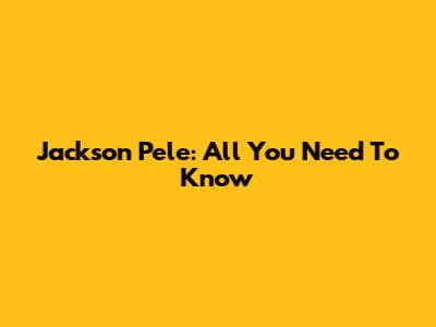 Jackson Pele: All You Need To Know