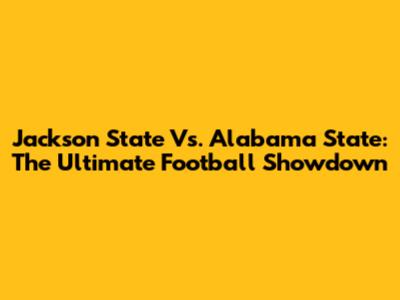 Jackson State Vs. Alabama State: The Ultimate Football Showdown