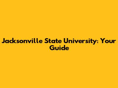 Jacksonville State University: Your Guide