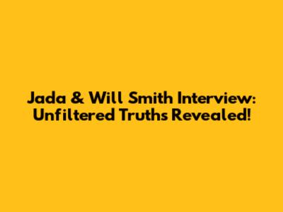 Jada & Will Smith Interview: Unfiltered Truths Revealed!