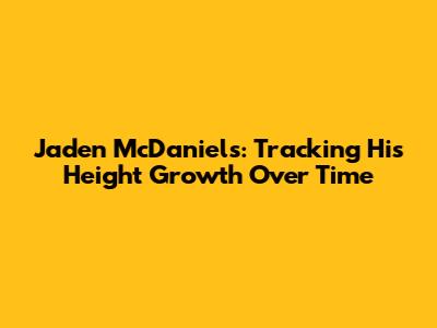 Jaden McDaniels: Tracking His Height Growth Over Time