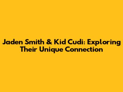 Jaden Smith & Kid Cudi: Exploring Their Unique Connection