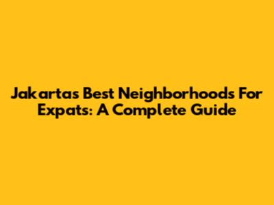 Jakarta's Best Neighborhoods For Expats: A Complete Guide