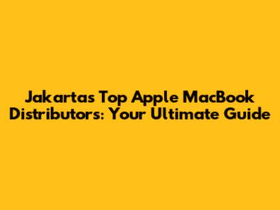 Jakarta's Top Apple MacBook Distributors: Your Ultimate Guide
