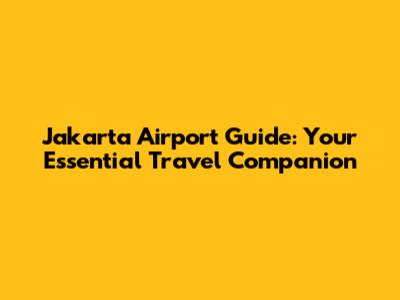 Jakarta Airport Guide: Your Essential Travel Companion