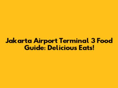 Jakarta Airport Terminal 3 Food Guide: Delicious Eats!