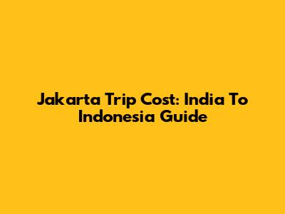 Jakarta Trip Cost: India To Indonesia Guide