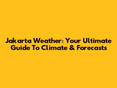 Jakarta Weather: Your Ultimate Guide To Climate & Forecasts