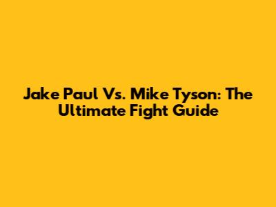 Jake Paul Vs. Mike Tyson: The Ultimate Fight Guide