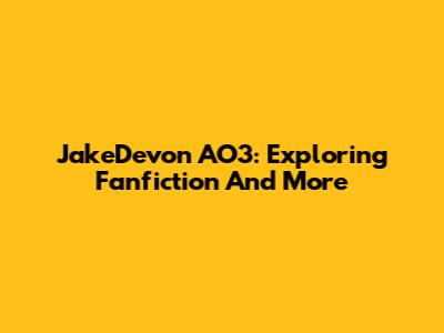JakeDevon AO3: Exploring Fanfiction And More