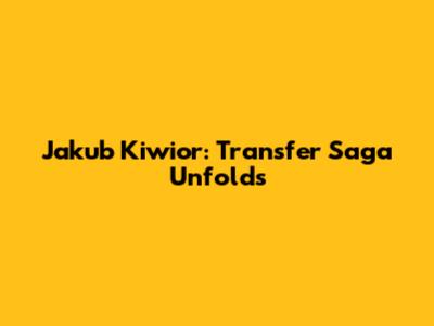 Jakub Kiwior: Transfer Saga Unfolds