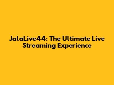 JalaLive44: The Ultimate Live Streaming Experience
