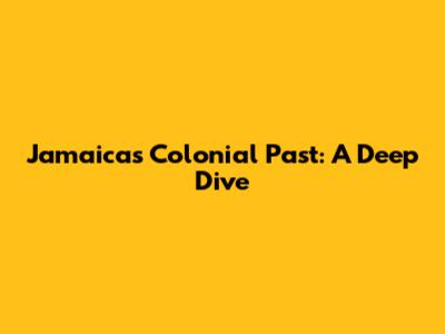 Jamaica's Colonial Past: A Deep Dive