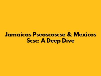 Jamaica's Pseoscoscse & Mexico's Scsc: A Deep Dive