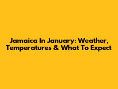 Jamaica In January: Weather, Temperatures & What To Expect
