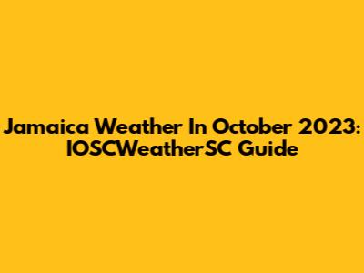Jamaica Weather In October 2023: IOSCWeatherSC Guide