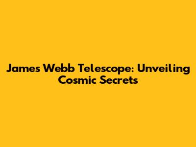 James Webb Telescope: Unveiling Cosmic Secrets