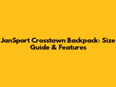 JanSport Crosstown Backpack: Size Guide & Features