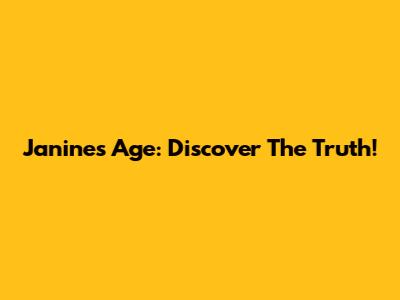 Janine's Age: Discover The Truth!