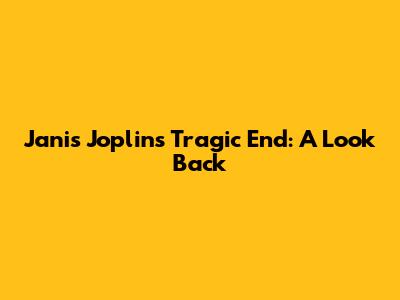 Janis Joplin's Tragic End: A Look Back