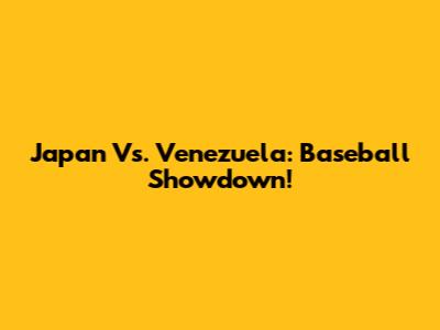 Japan Vs. Venezuela: Baseball Showdown!