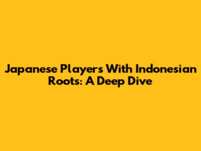 Japanese Players With Indonesian Roots: A Deep Dive