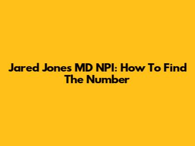 Jared Jones MD NPI: How To Find The Number