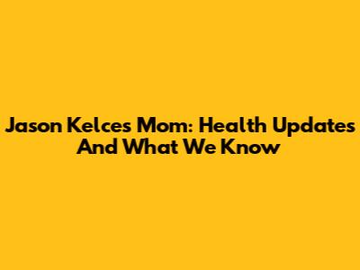 Jason Kelce's Mom: Health Updates And What We Know