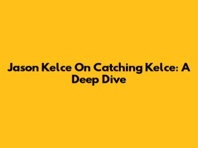 Jason Kelce On Catching Kelce: A Deep Dive