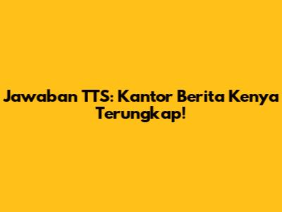 Jawaban TTS: Kantor Berita Kenya Terungkap!