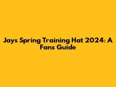 Jays' Spring Training Hat 2024: A Fan's Guide