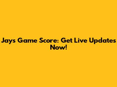 Jays Game Score: Get Live Updates Now!