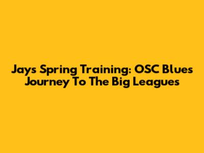 Jays Spring Training: OSC Blues' Journey To The Big Leagues
