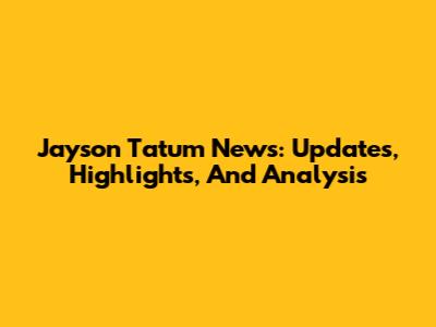 Jayson Tatum News: Updates, Highlights, And Analysis
