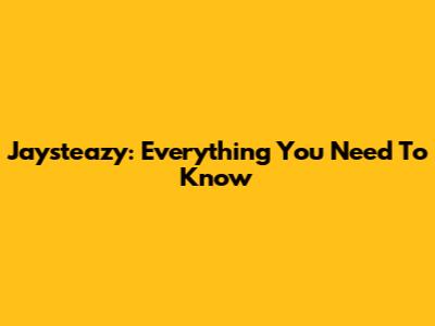 Jaysteazy: Everything You Need To Know