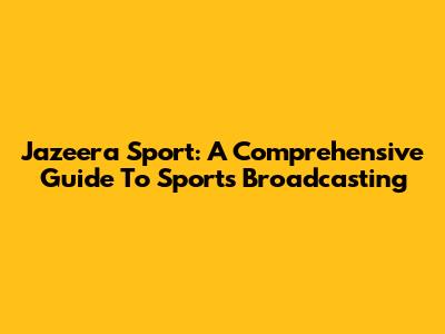 Jazeera Sport: A Comprehensive Guide To Sports Broadcasting