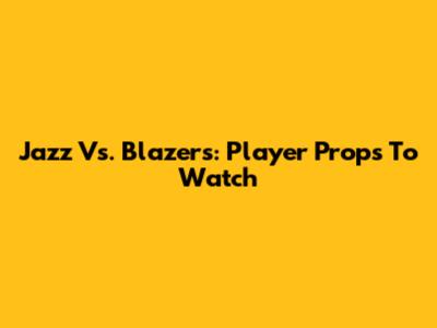 Jazz Vs. Blazers: Player Props To Watch