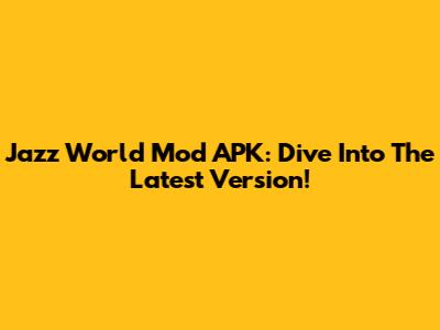 Jazz World Mod APK: Dive Into The Latest Version!