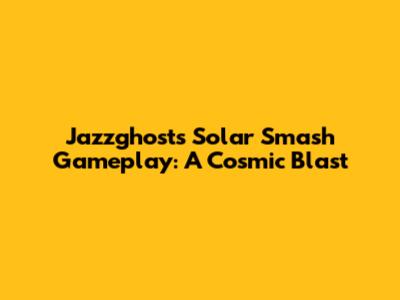 Jazzghost's Solar Smash Gameplay: A Cosmic Blast