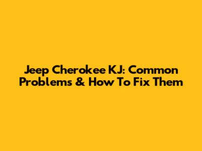 Jeep Cherokee KJ: Common Problems & How To Fix Them