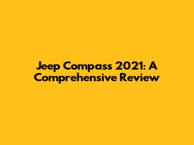 Jeep Compass 2021: A Comprehensive Review