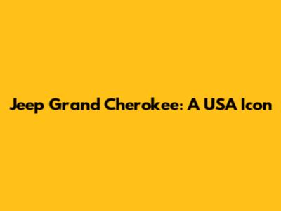 Jeep Grand Cherokee: A USA Icon