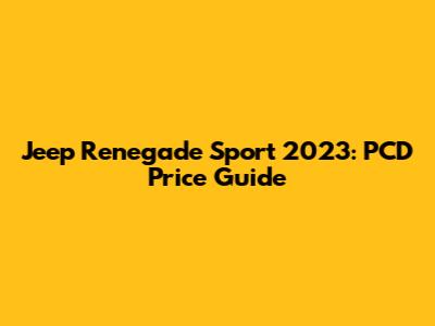 Jeep Renegade Sport 2023: PCD Price Guide