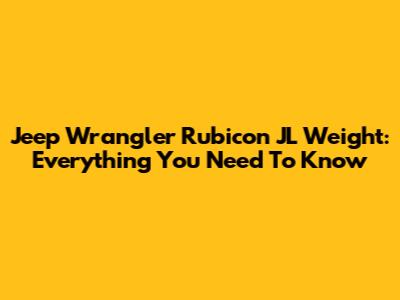 Jeep Wrangler Rubicon JL Weight: Everything You Need To Know