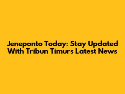 Jeneponto Today: Stay Updated With Tribun Timur's Latest News