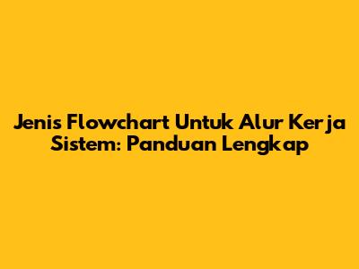 Jenis Flowchart Untuk Alur Kerja Sistem: Panduan Lengkap