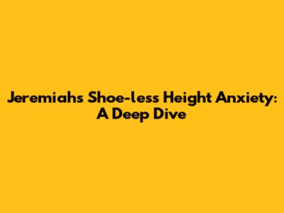 Jeremiah's Shoe-less Height Anxiety: A Deep Dive